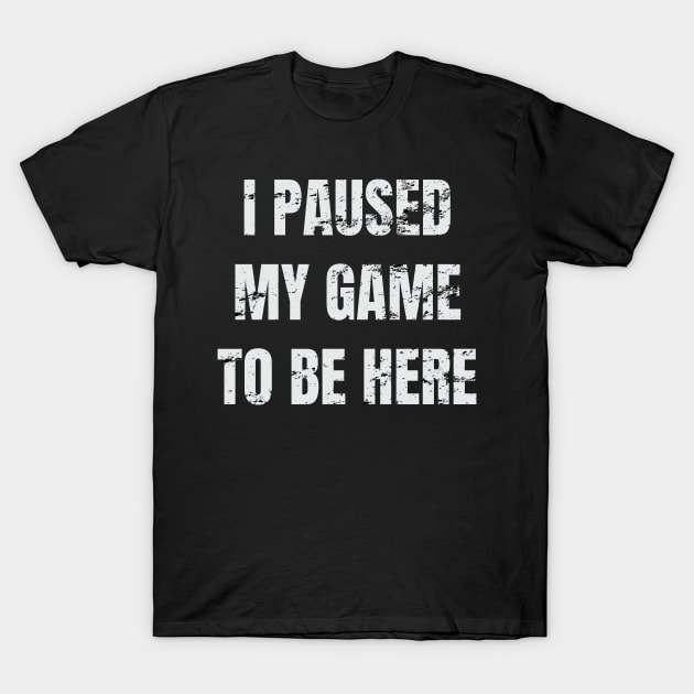 i paused my game to be here T-Shirt by yellowpinko